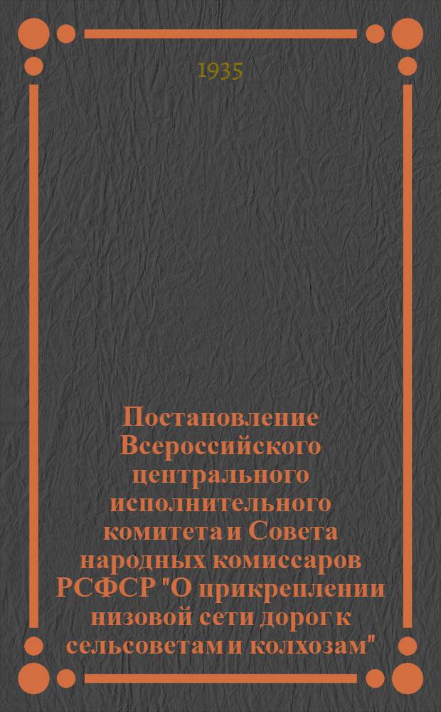 ... Постановление Всероссийского центрального исполнительного комитета и Совета народных комиссаров РСФСР "О прикреплении низовой сети дорог к сельсоветам и колхозам"
