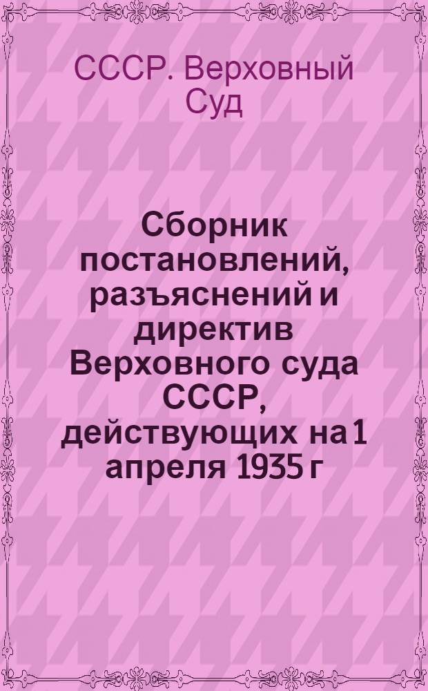 Сборник постановлений, разъяснений и директив Верховного суда СССР, действующих на 1 апреля 1935 г.