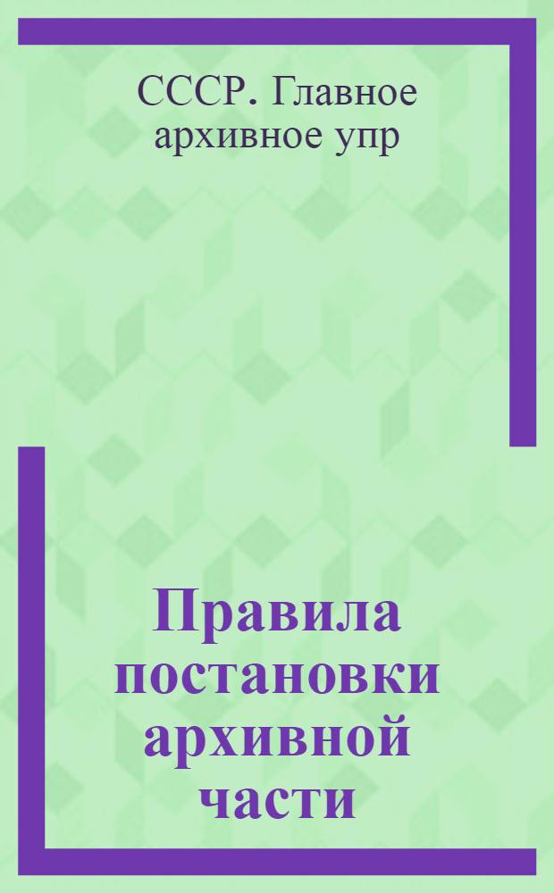 ... Правила постановки архивной части (архивов) в центральных органах Союза ССР, в учреждениях, организациях и предприятиях союзной подведомственности и в учреждениях, организациях и предприятиях РСФСР