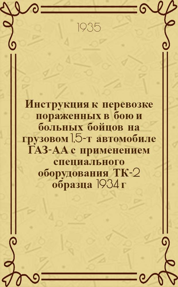 Инструкция к перевозке пораженных в бою и больных бойцов на грузовом 1,5-т автомобиле ГАЗ-АА с применением специального оборудования ТК-2 образца 1934 г.