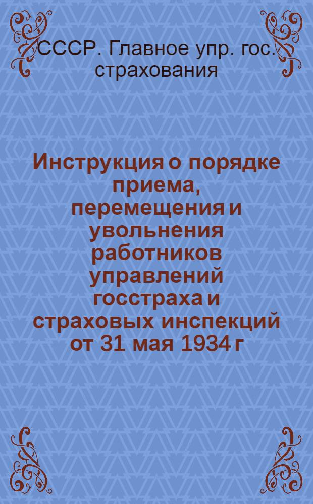 ... Инструкция о порядке приема, перемещения и увольнения работников управлений госстраха и страховых инспекций от 31 мая 1934 г. № 476...