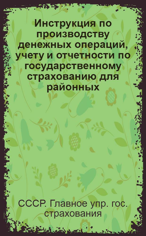... Инструкция по производству денежных операций, учету и отчетности по государственному страхованию для районных - городских финансовых отделов и страховых инспекций