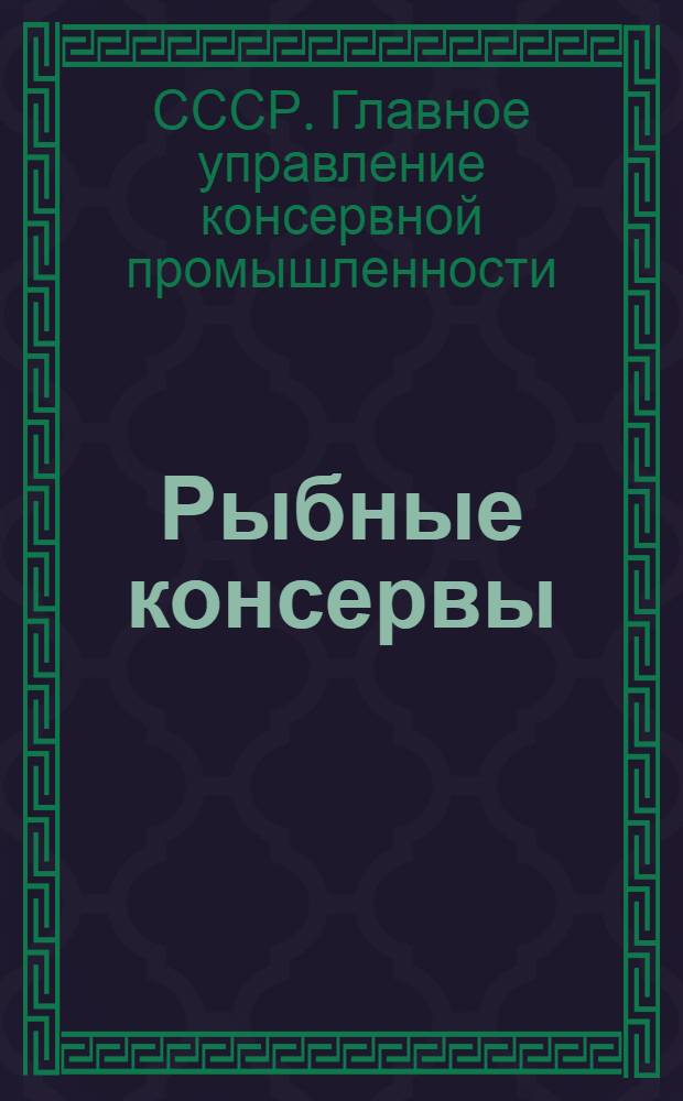 ... Рыбные консервы : Технол. инструкция, нормы, стандарты и балловая оценка качества продукции