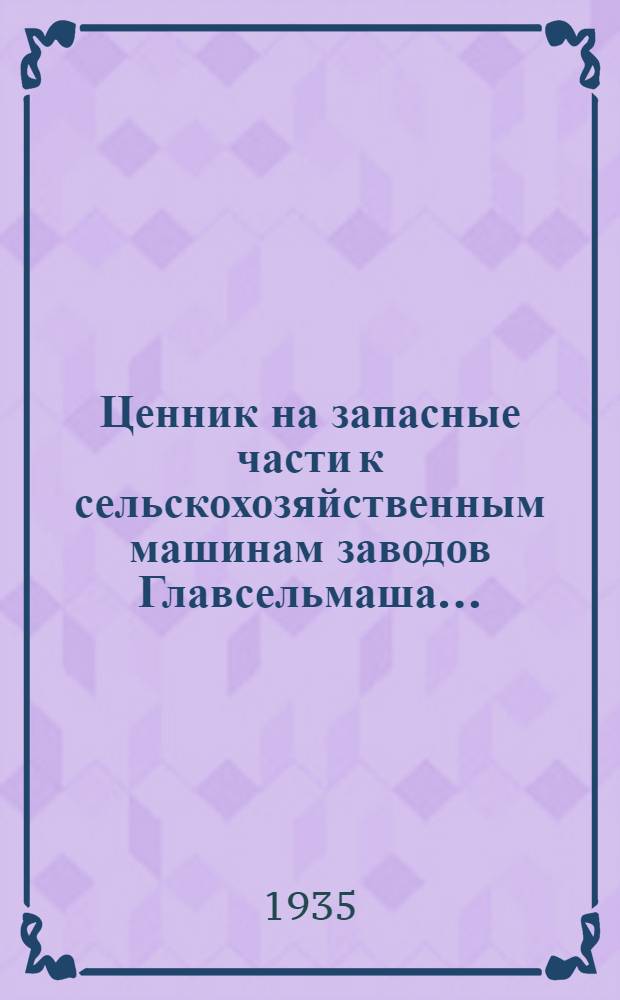 ... Ценник на запасные части к сельскохозяйственным машинам заводов Главсельмаша...