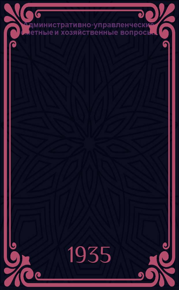 ... Административно-управленческие, сметные и хозяйственные вопросы... : Сборник циркуляров действующих на 1 дек. 1934 г. : (Раздел I алфавитно-предметного указателя)