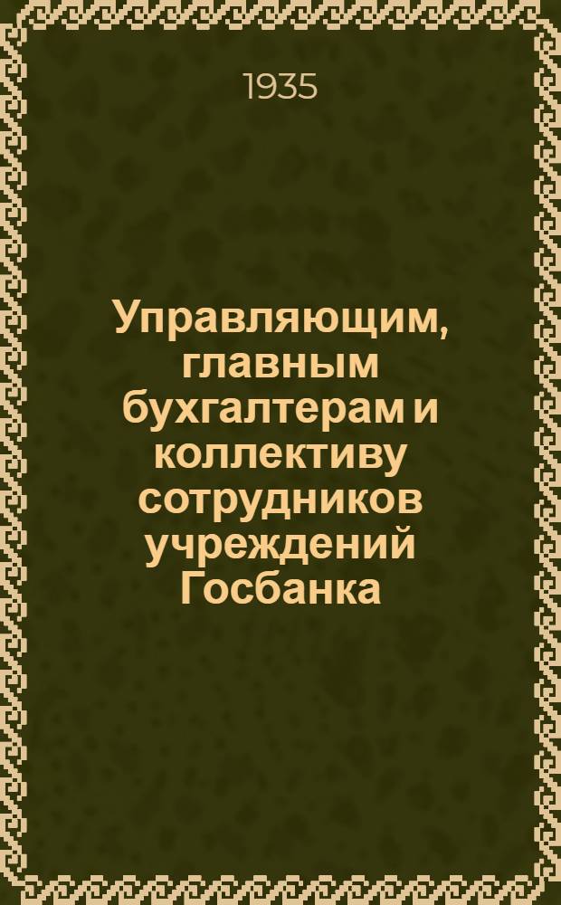 ... Управляющим, главным бухгалтерам и коллективу сотрудников учреждений Госбанка : Информационное письмо : 1. О состоянии учета. 2. О подготовке к составлению отчета за 1935 год