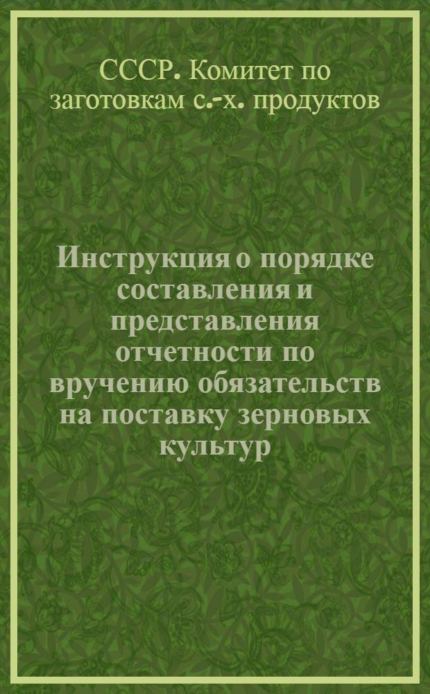 ... Инструкция о порядке составления и представления отчетности по вручению обязательств на поставку зерновых культур, подсолнуха, риса и картофеля государству колхозами, хозяйствами колхозников и единоличными хозяйствами в 1935 году