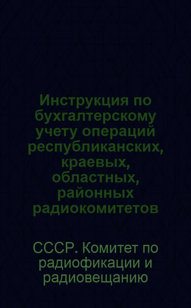 ... Инструкция по бухгалтерскому учету операций республиканских, краевых, областных, районных радиокомитетов, Управления центрального вещания, "Радиотехснаба" и ВРК
