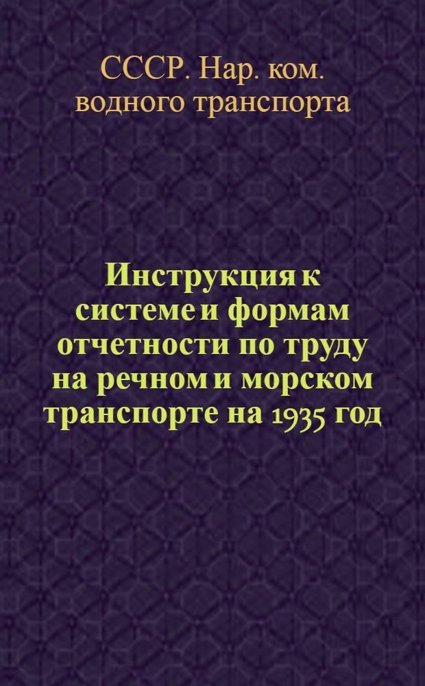 ... Инструкция к системе и формам отчетности по труду на речном и морском транспорте на 1935 год