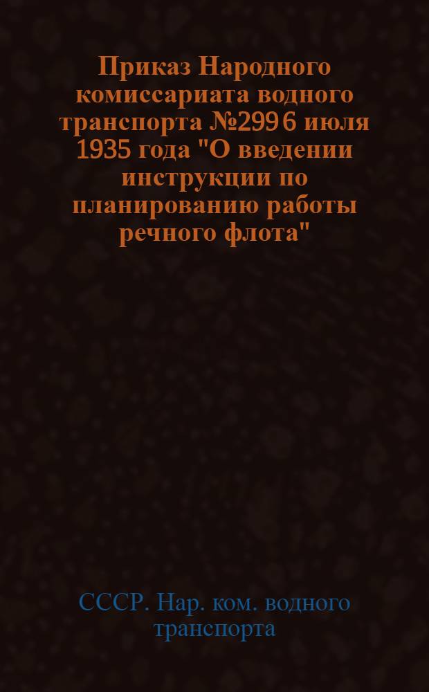 Приказ Народного комиссариата водного транспорта № 299 6 июля 1935 года "О введении инструкции по планированию работы речного флота"