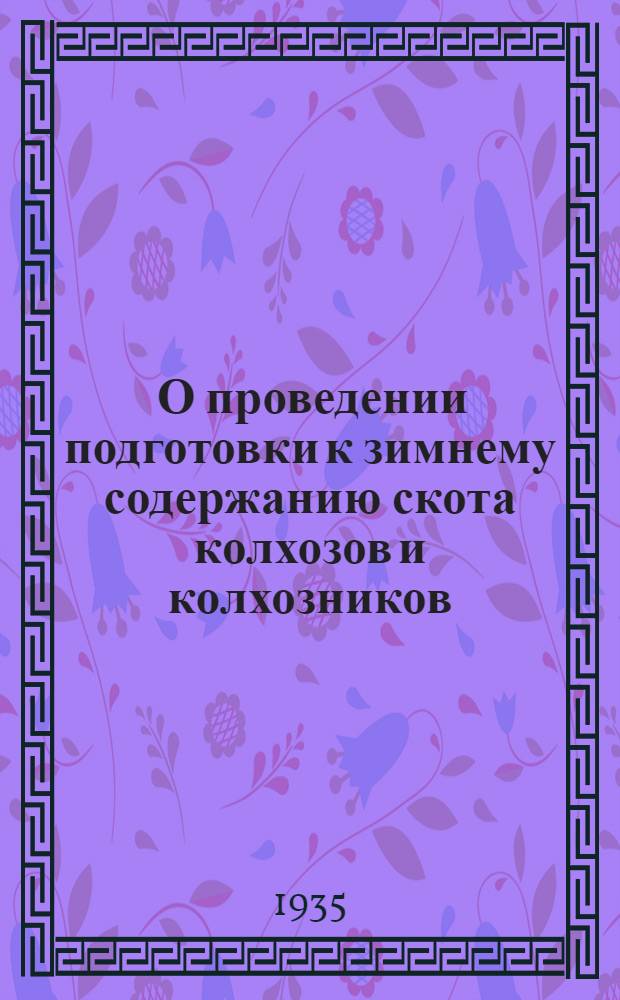 ... О проведении подготовки к зимнему содержанию скота колхозов и колхозников : Постановление... Нар. ком. зем. СССР от 8/IX 1935 г