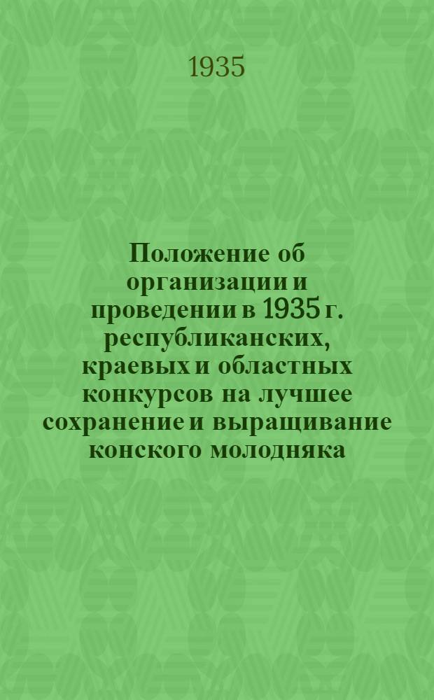 ... Положение об организации и проведении в 1935 г. республиканских, краевых и областных конкурсов на лучшее сохранение и выращивание конского молодняка...