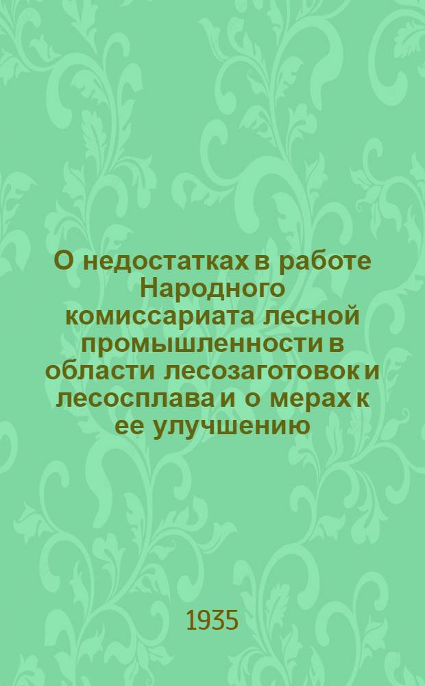 О недостатках в работе Народного комиссариата лесной промышленности в области лесозаготовок и лесосплава и о мерах к ее улучшению : В Совнаркоме СССР и ЦК ВКП(б) и др. мат