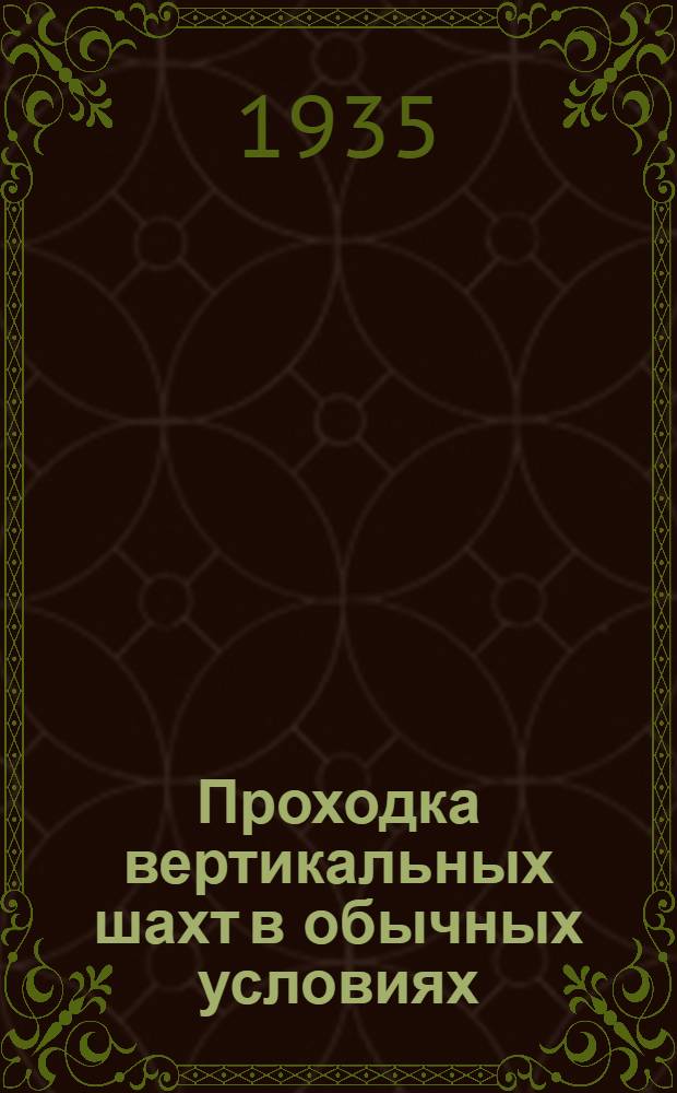 ... Проходка вертикальных шахт в обычных условиях : Одобрено ГУУЗом НКТП в качестве учеб. пособия для горных техникумов