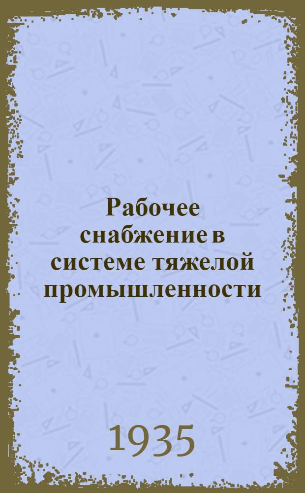 ... Рабочее снабжение в системе тяжелой промышленности : (Постановления, распоряжения и инструкции)