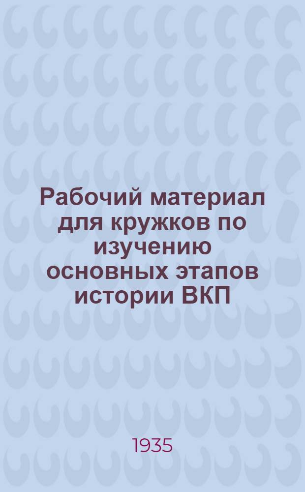 Рабочий материал для кружков по изучению основных этапов истории ВКП(б)