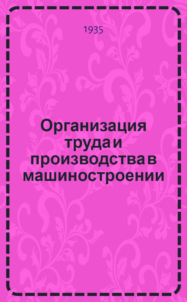 ... Организация труда и производства в машиностроении : Из опыта работ на Машиностроит. заводе им. Павлова