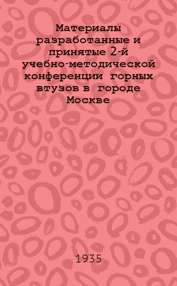 ... Материалы разработанные и принятые 2-й учебно-методической конференции горных втузов в городе Москве. Март. 1935 г.