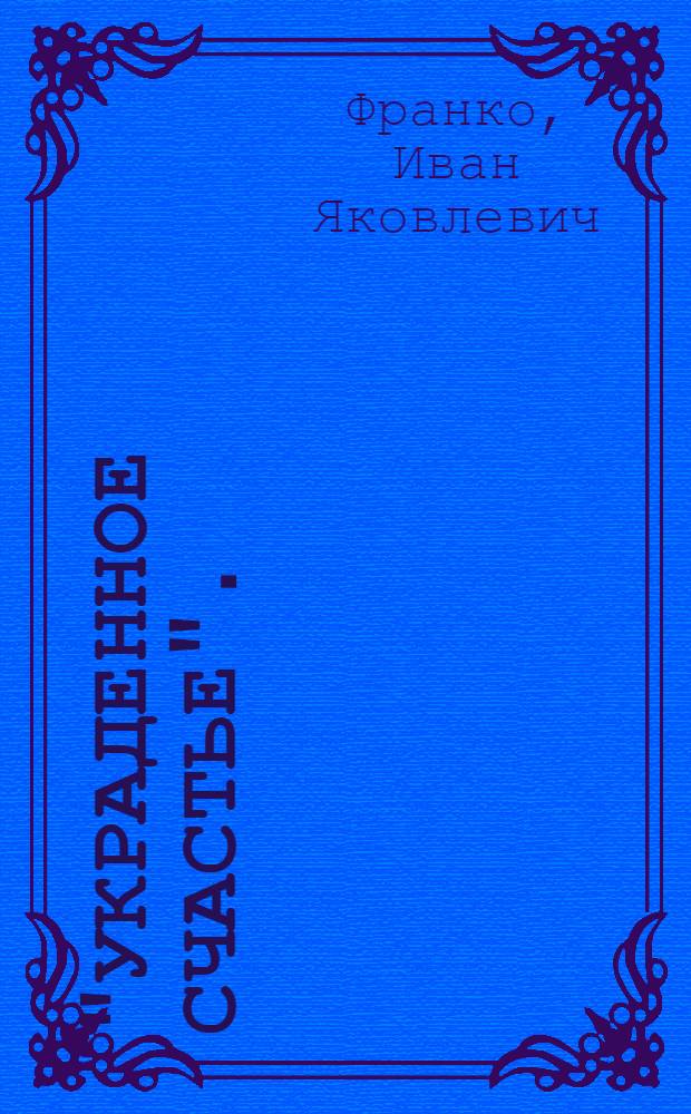... "Украденное счастье". (Жандарм) : Драма из деревенской жизни в 5 д
