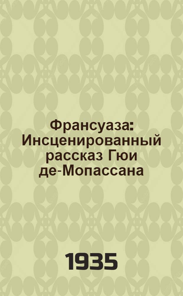 ... Франсуаза : Инсценированный рассказ Гюи де-Мопассана
