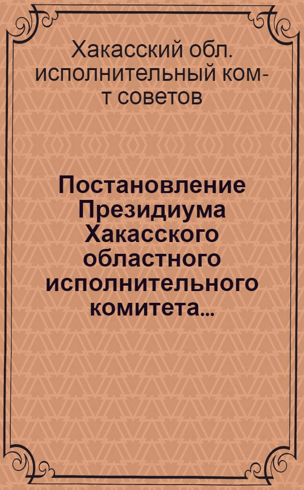 Постановление Президиума Хакасского областного исполнительного комитета... : О порядке проведения обязательного окладного страхования 1936 г.