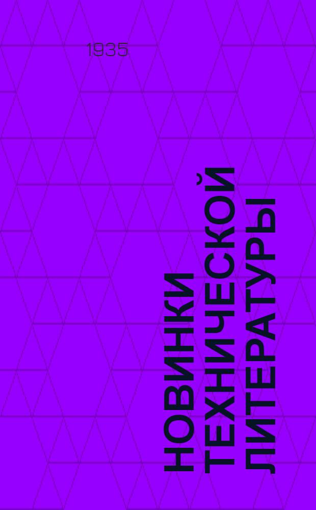 Новинки технической литературы : Вышедшие из печати и печатающиеся по плану выпуска изданий ОНТИ на май-июнь 1935 г