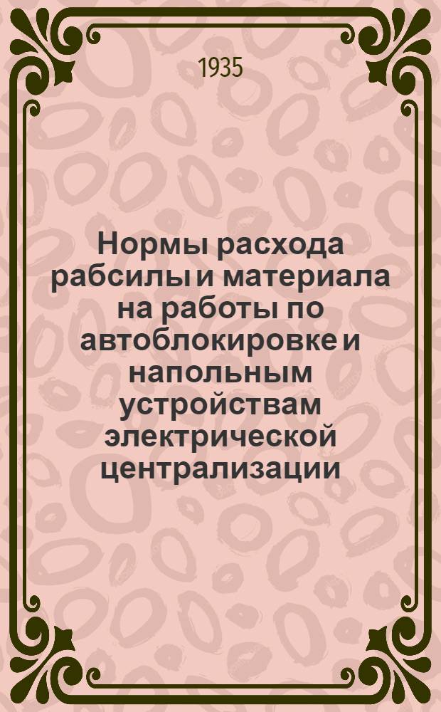 ... Нормы расхода рабсилы и материала на работы по автоблокировке и напольным устройствам электрической централизации. 1935 г.