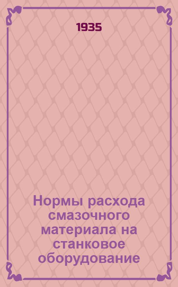 ... Нормы расхода смазочного материала на станковое оборудование : Внедрено на Ново-Краматорск. машиностроит. заводе им. Сталина