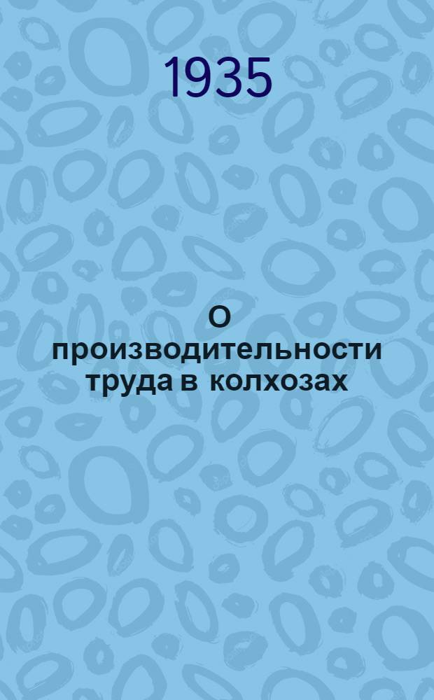 ... О производительности труда в колхозах : (Итоги спец. обследования колхозов 1933 г.)