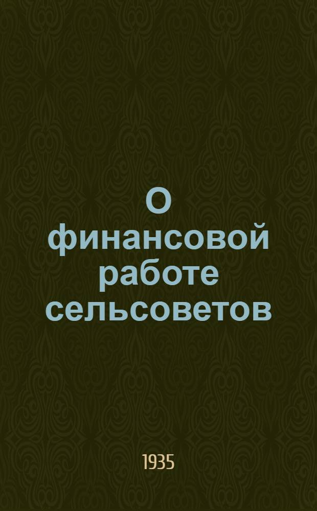 О финансовой работе сельсоветов : Доклады т. Калинина и Гринько, постановления СНК СССР и Нар. ком. фин. РСФСР и др.