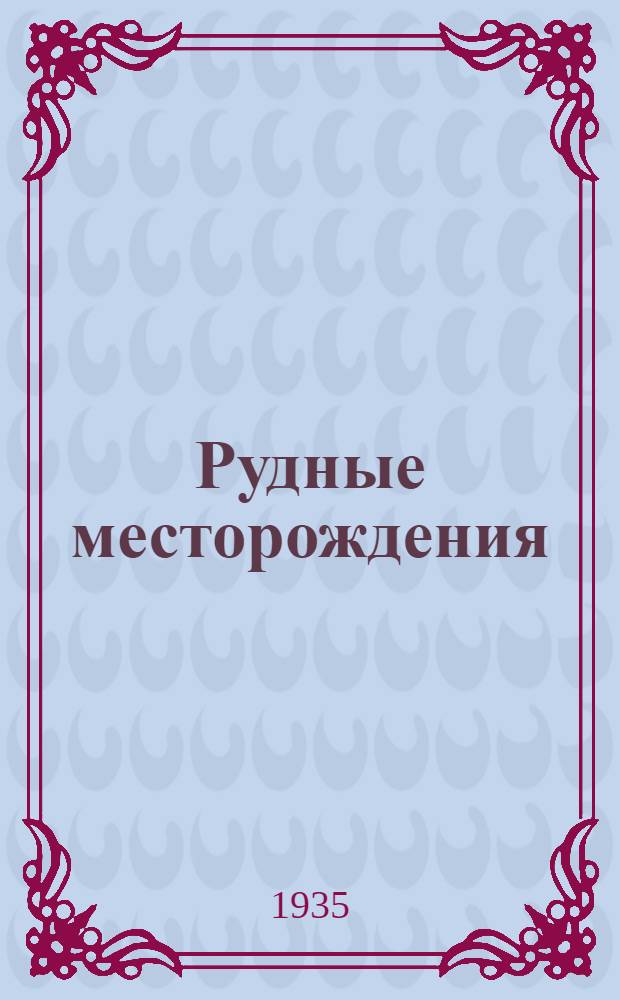 ... Рудные месторождения : Часть описательная : Утв. ГУУЗом НКТП СССР в качестве учебника для втузов и Наркомпросом РСФСР в качестве учеб. пособия для ун-тов