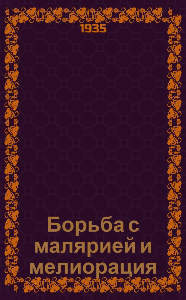 ... Борьба с малярией и мелиорация : (Обработ. стеногр. доклада на пленуме Крайкома ВКП(б) 23 дек. 1934 г.)
