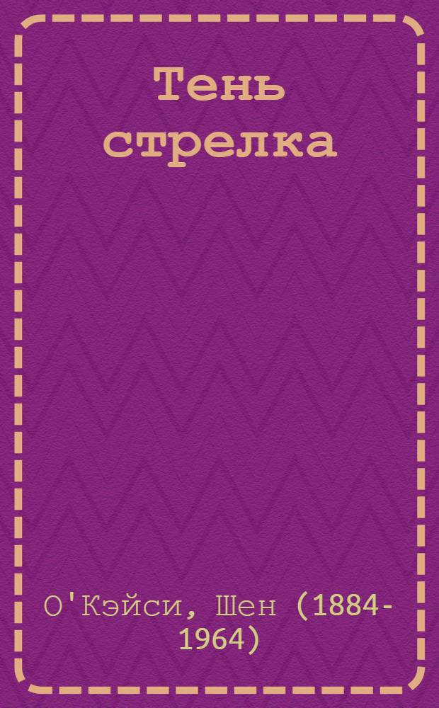 Тень стрелка: Трагедия в 2 актах; Юнона и Павлин: Трагедия в 3 д. / Шон О'Кэйси; Предисл. и прим. А. Старцева