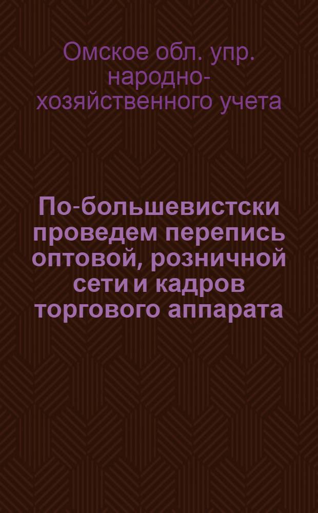 ... По-большевистски проведем перепись оптовой, розничной сети и кадров торгового аппарата : (Сборник руководящих материалов)