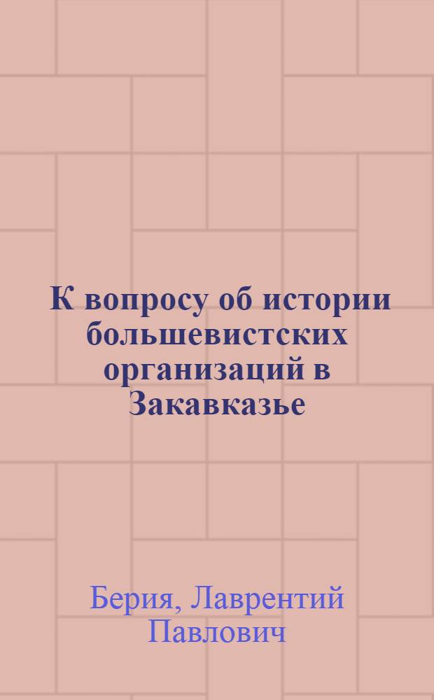 ... К вопросу об истории большевистских организаций в Закавказье : Доклад на Собрании Тифлис. партактива 21-22 июля 1935 г