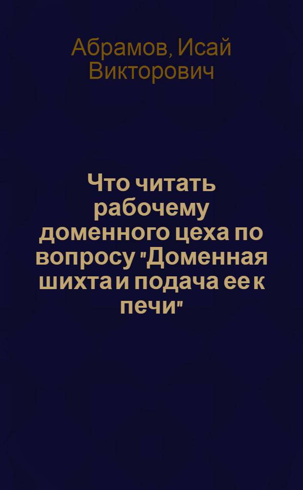 ... Что читать рабочему доменного цеха по вопросу "Доменная шихта и подача ее к печи"
