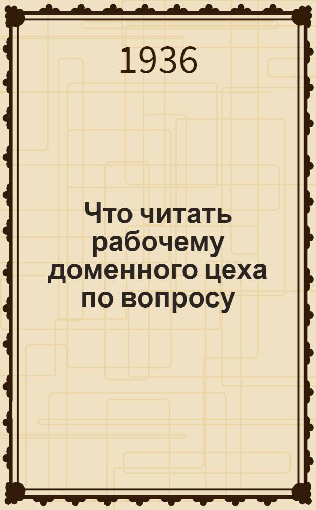 ... Что читать рабочему доменного цеха по вопросу: "Разливка и уборка чугуна и шлака"