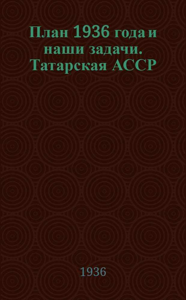 ... План 1936 года и наши задачи. [Татарская АССР]