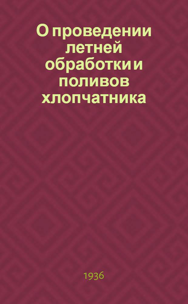 О проведении летней обработки и поливов хлопчатника : Постановление Совнаркома АССР и ЦК КП(б) Азербайджана от 4 мая 1936 года