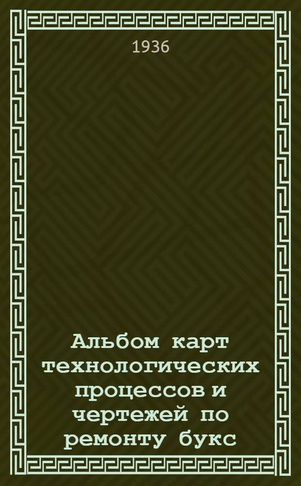 ... Альбом карт технологических процессов и чертежей по ремонту букс : Проект