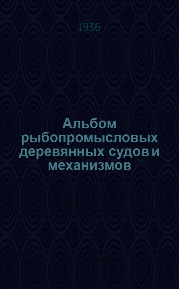 ... Альбом рыбопромысловых деревянных судов и механизмов