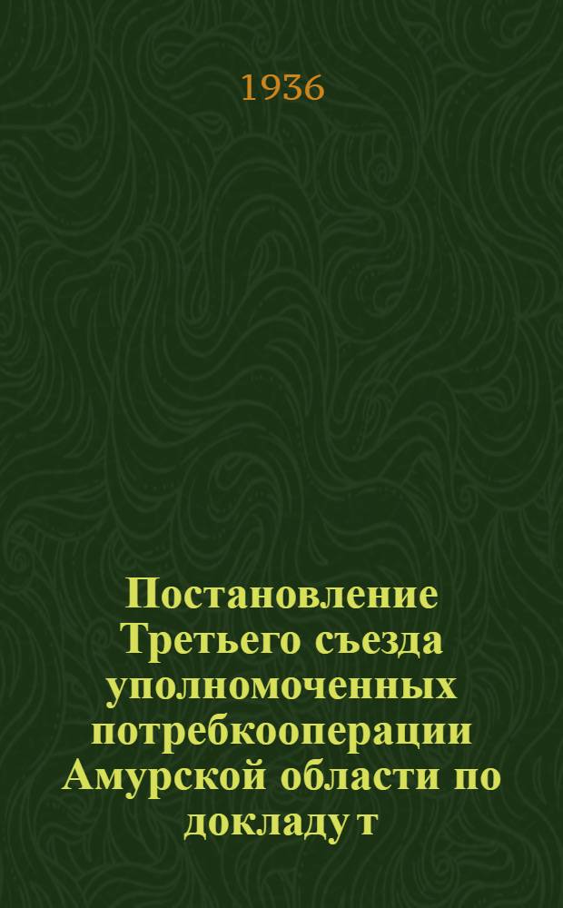 Постановление Третьего съезда уполномоченных потребкооперации Амурской области по докладу т. Дедовец, принятое 13 мая 1936 г.