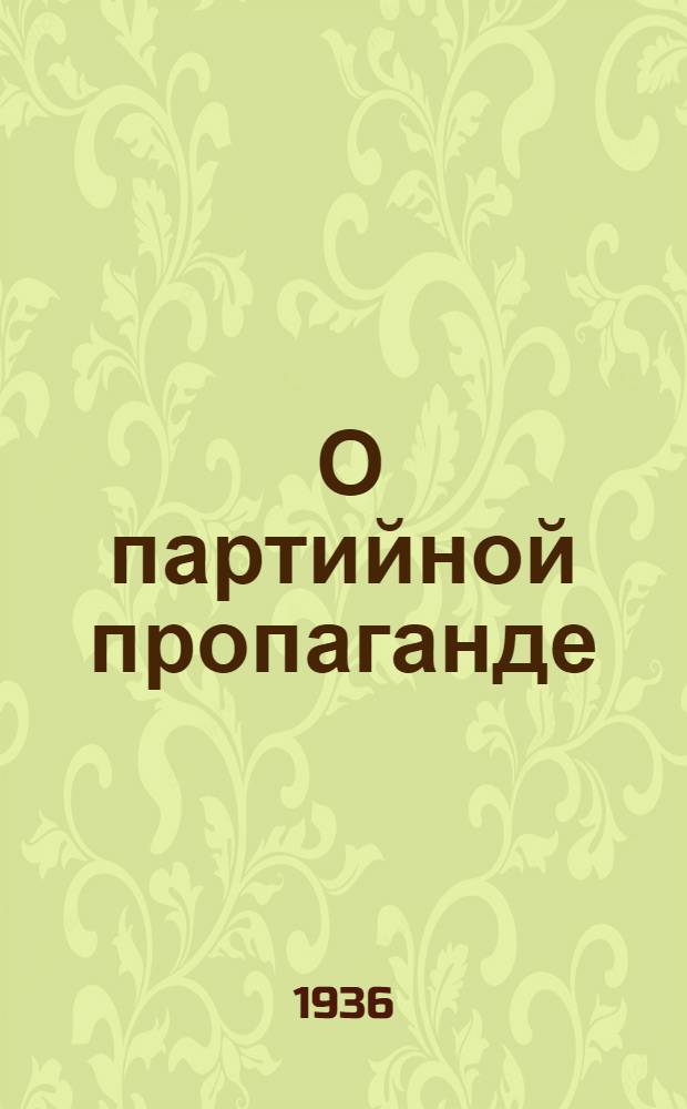 ... О партийной пропаганде : Речь секретаря ЦК ВКП(б) на открытии Высш. школы пропагандистов им. Я. М. Свердлова при ЦК ВКП(б) 7 февр. 1936 г