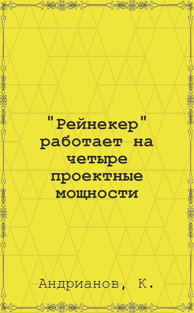 ... "Рейнекер" работает на четыре проектные мощности : Завод им. Авиахима. Москва