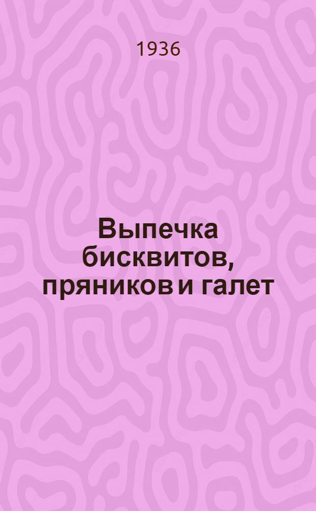 ... Выпечка бисквитов, пряников и галет : Утв. Глав. упр. кондитерской пром-сти Наркомпищепрома СССР