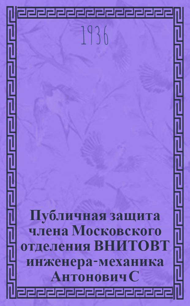 ... Публичная защита члена Московского отделения ВНИТОВТ инженера-механика Антонович С. А. (инженера Восточного ЦУРТ НКВода) научно-исследовательской работы Подогрев питательной воды в судовых паросиловых установках : Тезисы. 22 дек. 1936