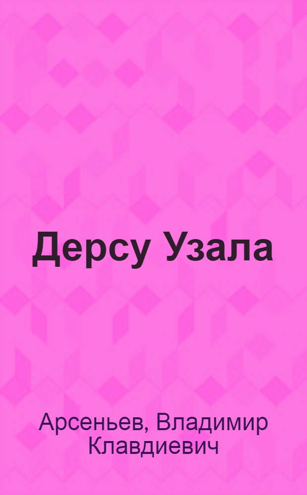 ... Дерсу Узала : Повесть об экспедиции в Уссурийский край в 1907 г.