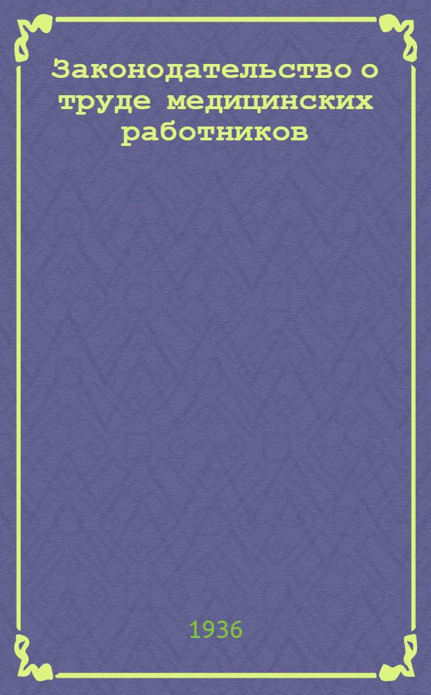Законодательство о труде медицинских работников : Сборник важнейших законодательных и ведомственных постановлений