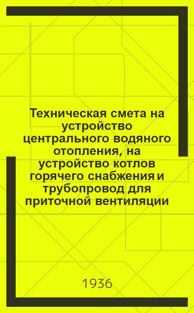 ... Техническая смета на устройство центрального водяного отопления, на устройство котлов горячего снабжения и трубопровод для приточной вентиляции : Объект: Ясли на 34 ребенка (II вариант)... : Смету составил: А. Поллер