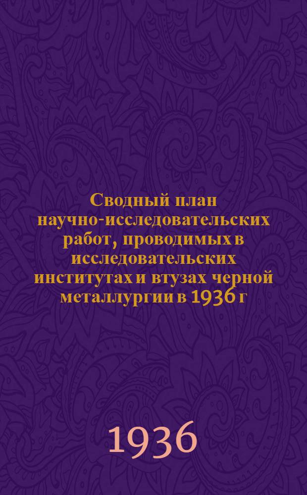 ... Сводный план научно-исследовательских работ, проводимых в исследовательских институтах и втузах черной металлургии в 1936 г.
